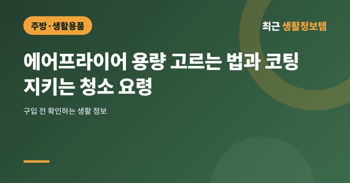 에어프라이어 용량 고르는 법과 코팅 지키는 청소 요령
