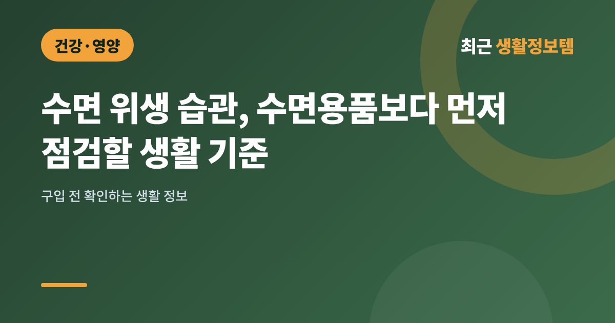 수면 위생 습관, 수면용품보다 먼저 점검할 생활 기준