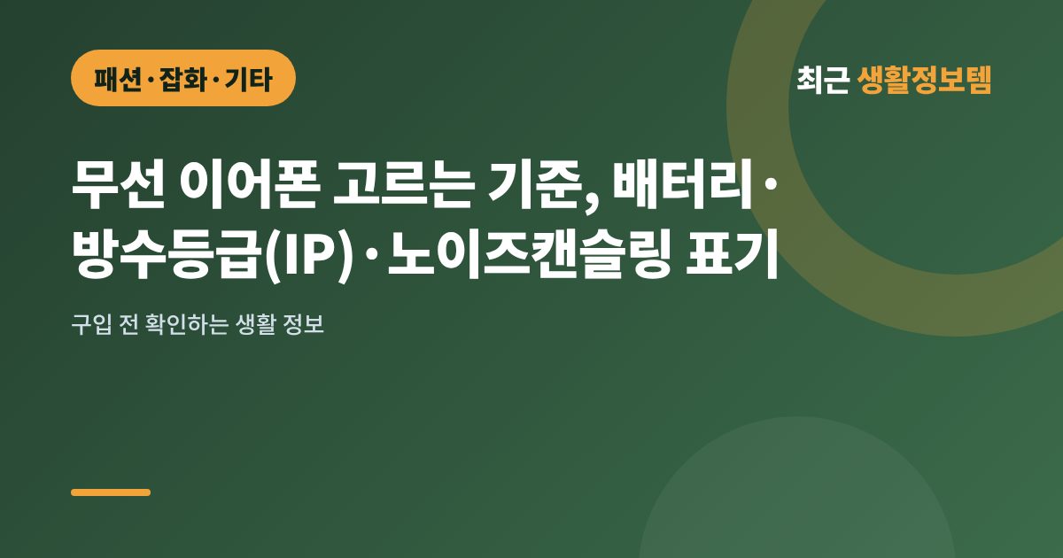 무선 이어폰 고르는 기준, 배터리·방수등급(IP)·노이즈캔슬링 표기